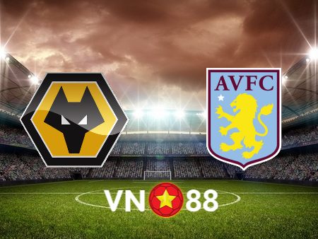 Soi kèo Wolves vs Aston Villa – 20h00 – 08/10/2023